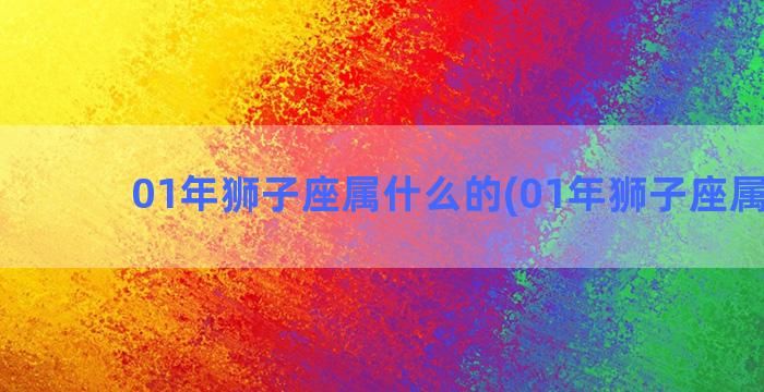 01年狮子座属什么的(01年狮子座属什么)