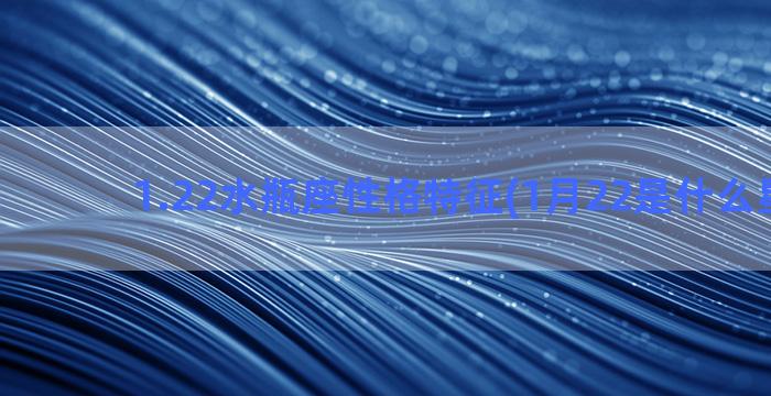 1.22水瓶座性格特征(1月22是什么星座啊)