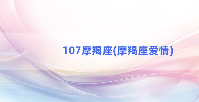 107摩羯座(摩羯座爱情)