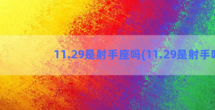 11.29是射手座吗(11.29是射手吗)