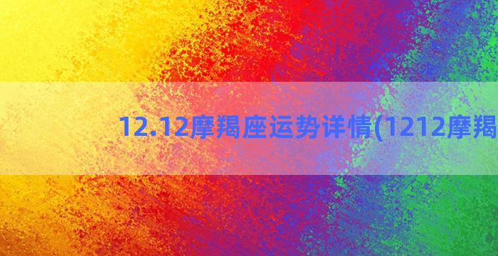 12.12摩羯座运势详情(1212摩羯座)