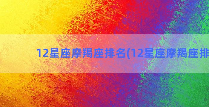 12星座摩羯座排名(12星座摩羯座排第几)