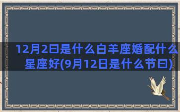 12月2曰是什么白羊座婚配什么星座好(9月12日是什么节曰)