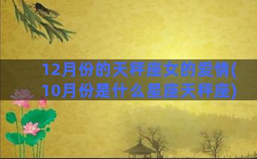 12月份的天秤座女的爱情(10月份是什么星座天秤座)