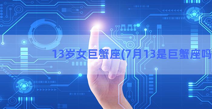 13岁女巨蟹座(7月13是巨蟹座吗)