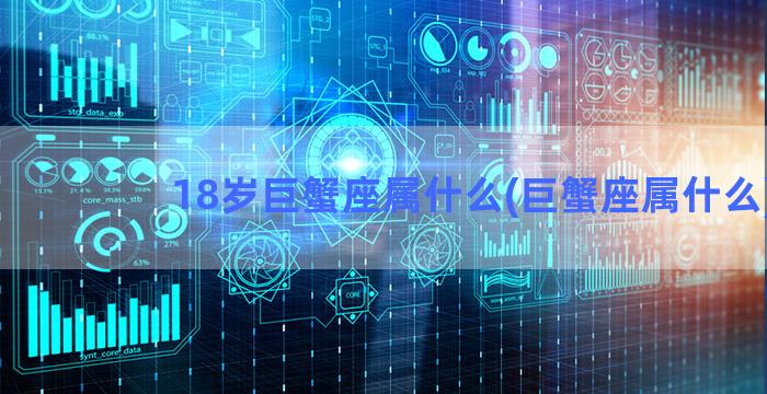 18岁巨蟹座属什么(巨蟹座属什么)