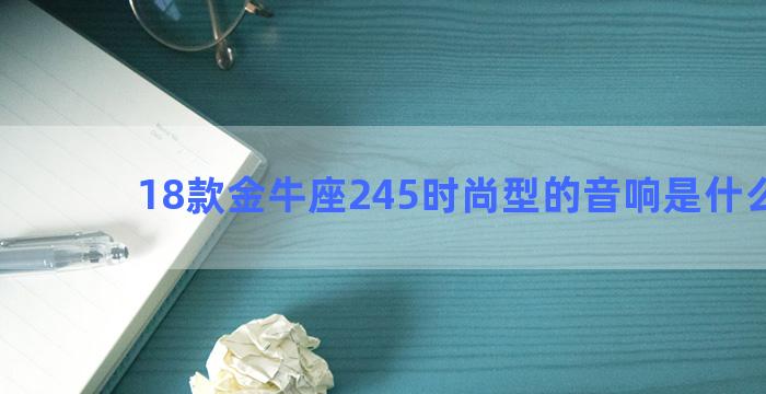 18款金牛座245时尚型的音响是什么牌子