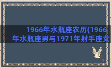 1966年水瓶座农历(1966年水瓶座男与1971年射手座女婚姻如何)