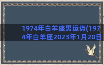 1974年白羊座男运势(1974年白羊座2023年1月20日运势)