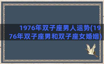 1976年双子座男人运势(1976年双子座男和双子座女婚姻)