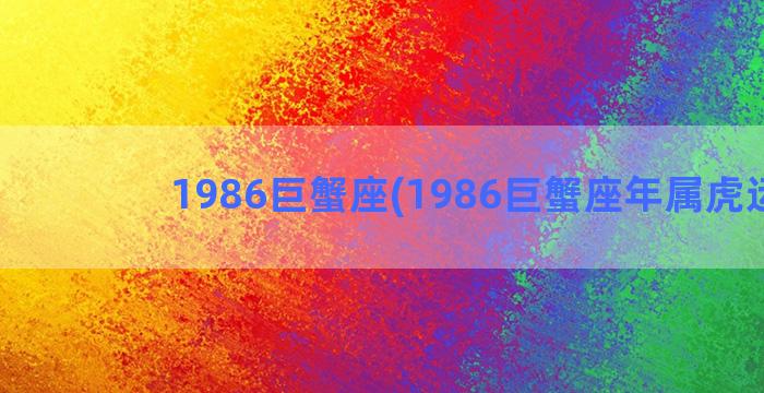 1986巨蟹座(1986巨蟹座年属虎运程)