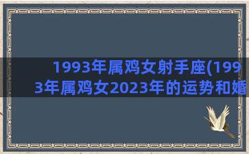 1993年属鸡女射手座(1993年属鸡女2023年的运势和婚姻)