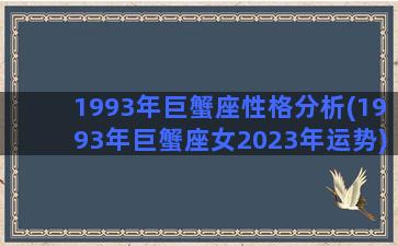 1993年巨蟹座性格分析(1993年巨蟹座女2023年运势)