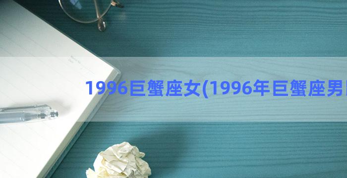 1996巨蟹座女(1996年巨蟹座男鼠)