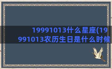 19991013什么星座(19991013农历生日是什么时候)