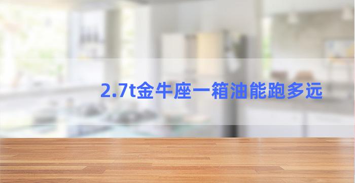 2.7t金牛座一箱油能跑多远