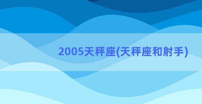 2005天秤座(天秤座和射手)