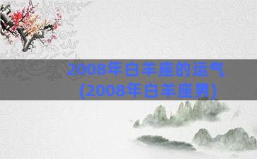 2008年白羊座的运气(2008年白羊座男)