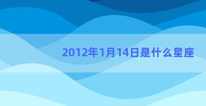 2012年1月14日是什么星座