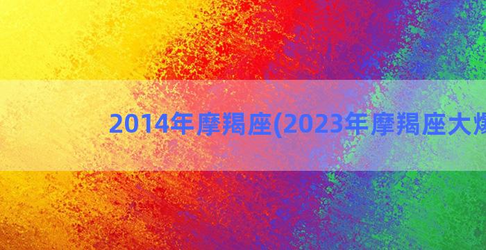 2014年摩羯座(2023年摩羯座大爆发)