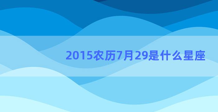 2015农历7月29是什么星座