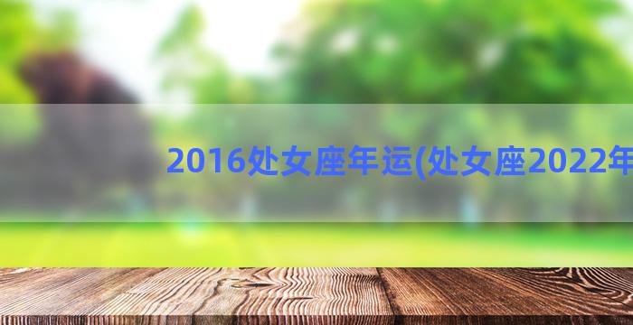 2016处女座年运(处女座2022年)