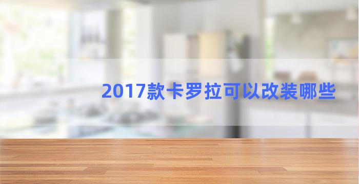 2017款卡罗拉可以改装哪些