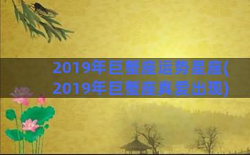 2019年巨蟹座运势星座(2019年巨蟹座真爱出现)