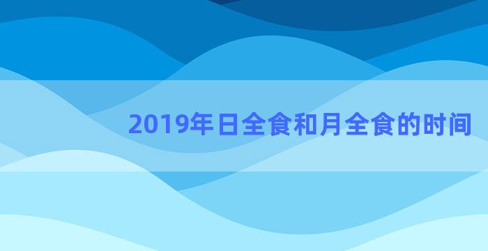 2019年日全食和月全食的时间