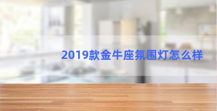 2019款金牛座氛围灯怎么样