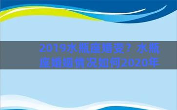 2019水瓶座婚变？水瓶座婚姻情况如何2020年