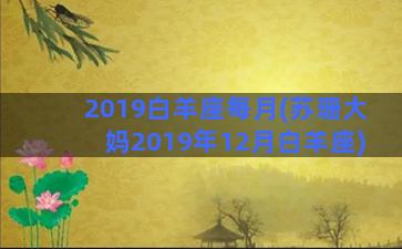 2019白羊座每月(苏珊大妈2019年12月白羊座)