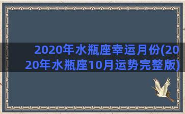 2020年水瓶座幸运月份(2020年水瓶座10月运势完整版)