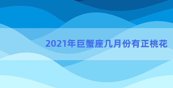 2021年巨蟹座几月份有正桃花