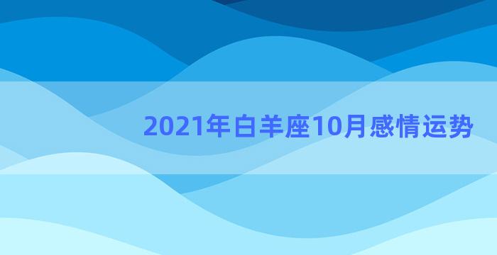 2021年白羊座10月感情运势