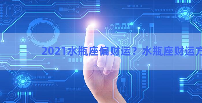 2021水瓶座偏财运？水瓶座财运方向