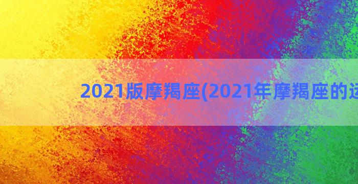 2021版摩羯座(2021年摩羯座的运气)