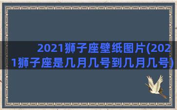 2021狮子座壁纸图片(2021狮子座是几月几号到几月几号)