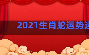 2021生肖蛇运势运程