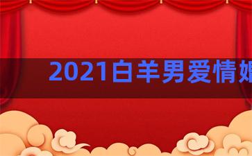 2021白羊男爱情婚姻