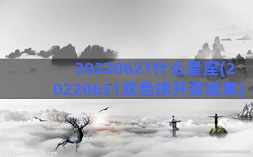 20220621什么星座(20220621双色球开奖结果)