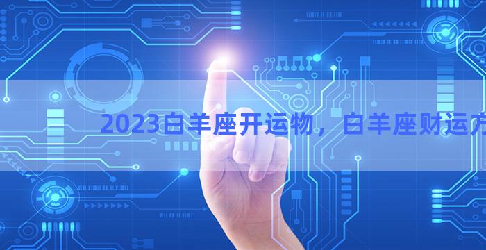 2023白羊座开运物，白羊座财运方位