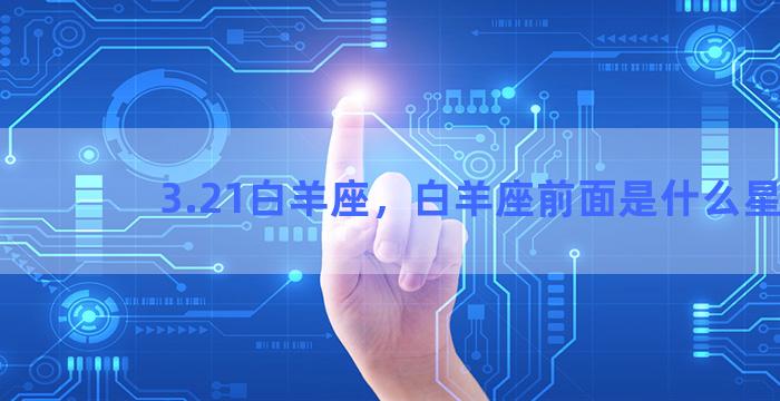 3.21白羊座，白羊座前面是什么星座