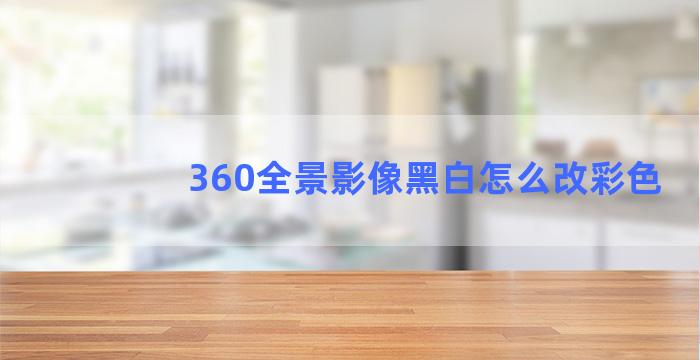 360全景影像黑白怎么改彩色