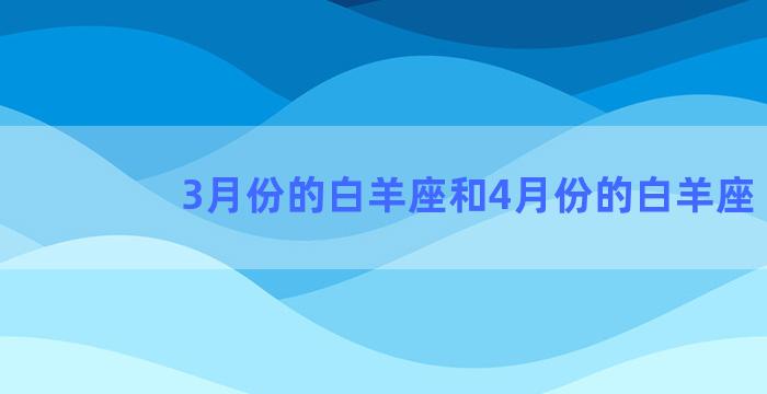 3月份的白羊座和4月份的白羊座