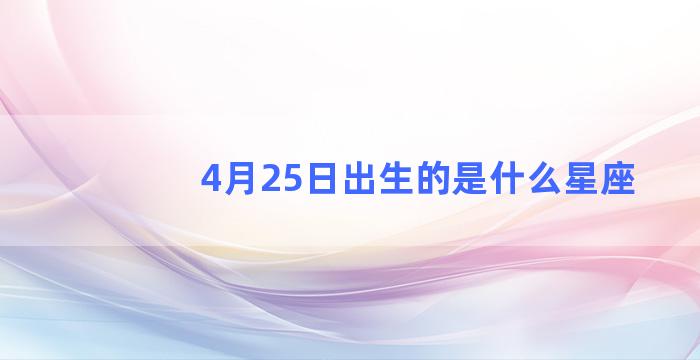 4月25日出生的是什么星座