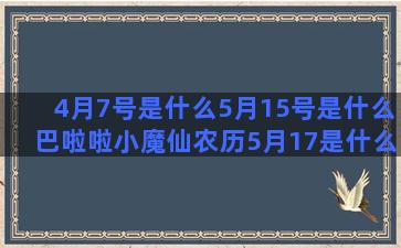 4月7号是什么5月15号是什么巴啦啦小魔仙农历5月17是什么十月五号什么农历7月17是什么十二星座的叶罗丽仙子(4月7号是什么节气)