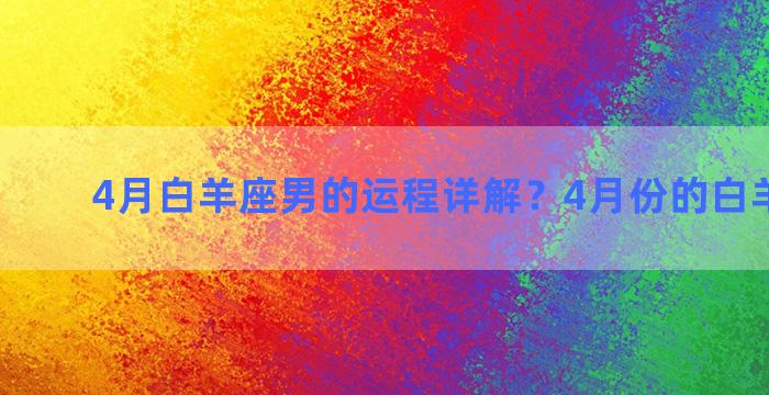 4月白羊座男的运程详解？4月份的白羊座性格