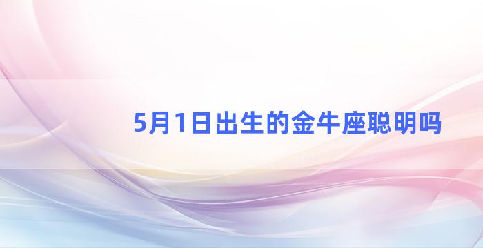 5月1日出生的金牛座聪明吗