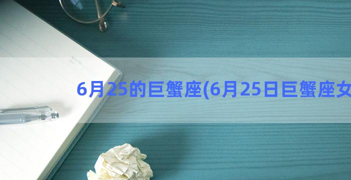 6月25的巨蟹座(6月25日巨蟹座女生)